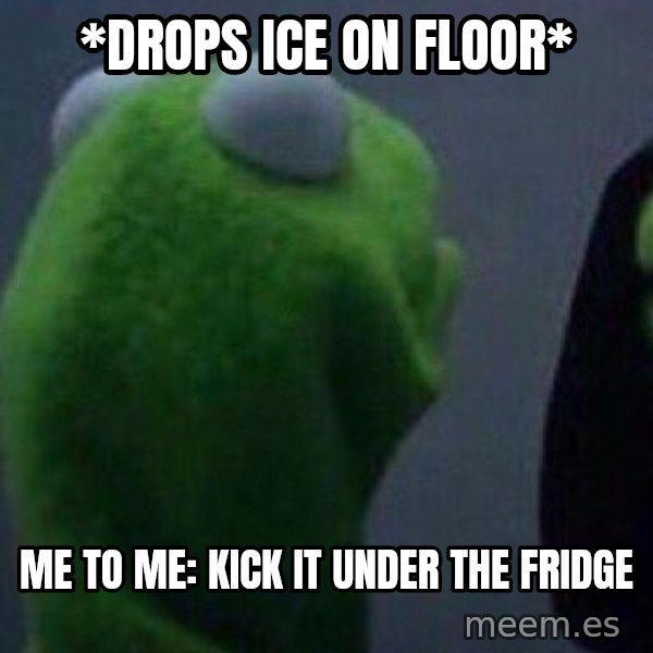 Evil kermit meme: *Drops Ice On Floor* / Me to Me: Kick it under the fridge