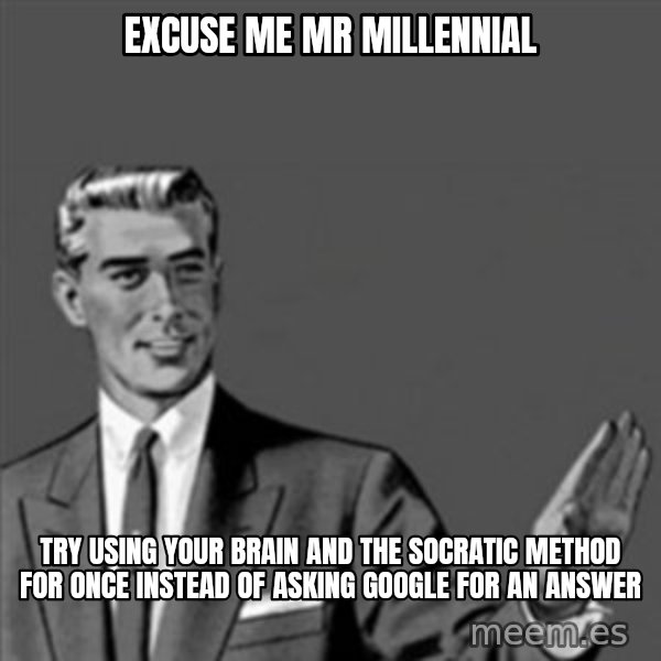 Correction Guy meme: excuse me mr millennial / try using your brain and the socratic method for once instead of asking google for an answer