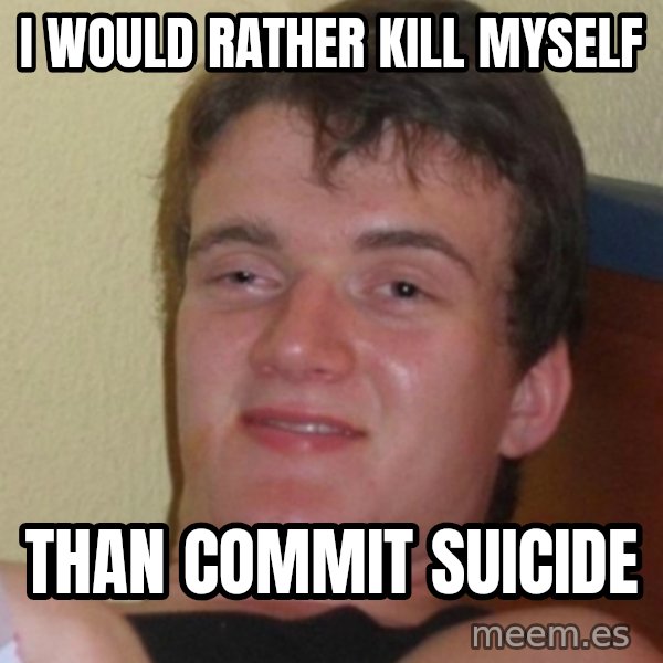 Stoner Stanley meme: I would rather kill myself / than commit suicide