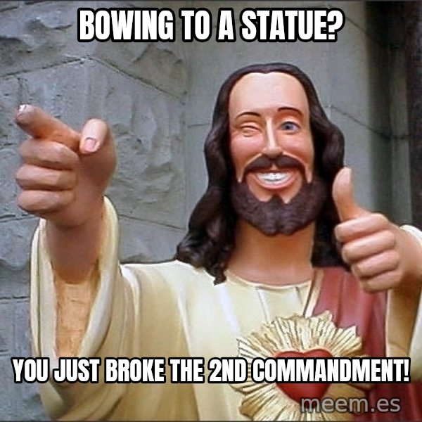 jesus says meme: Bowing to a statue? / You just broke the 2nd Commandment!