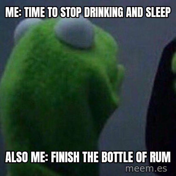 Evil kermit meme: Me: Time to stop drinking and sleep / Also me: Finish the bottle of rum