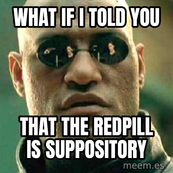 What if I told you / Matrix Morpheus meme: WHAT IF I TOLD YOU / THAT THE REDPILL IS SUPPOSITORY