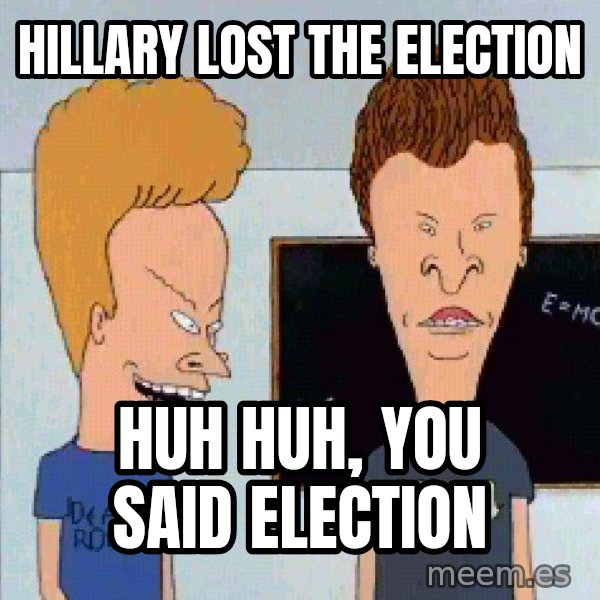 Beavis and butthead meme: Hillary lost the election / huh huh, you said election