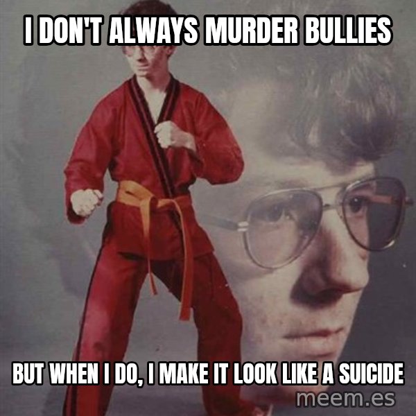 PTSD Karate Kyle meme: I don't always murder bullies / but when I do, I make it look like a suicide
