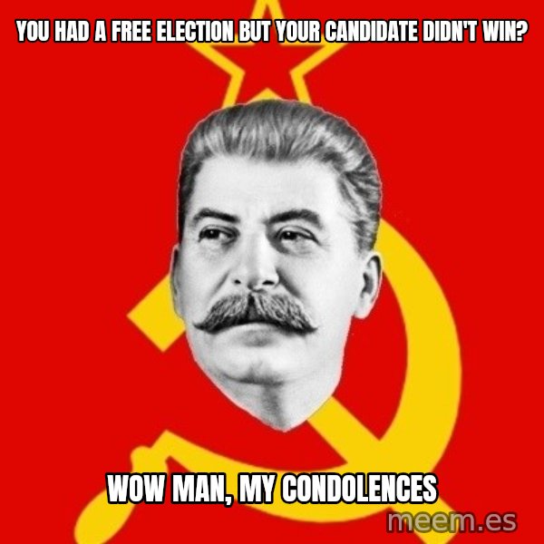 Stalin Says meme: You had a free election but your candidate didn't win? / Wow man, my condolences