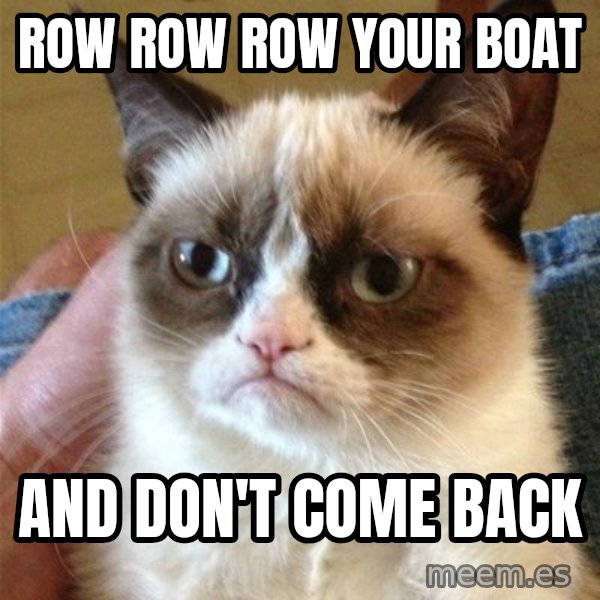 Grumpy Cat  meme: Row row row your boat / And don't come back