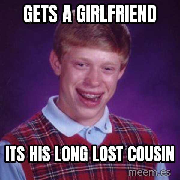 Bad Luck Brian meme: Gets a girlfriend / its his long lost cousin