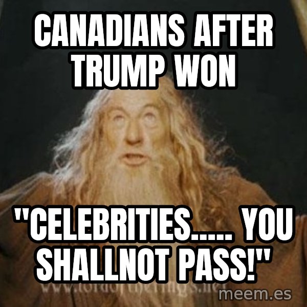 You shall not pass meme: canadians after trump won / "celebrities..... you shallnot pass!"