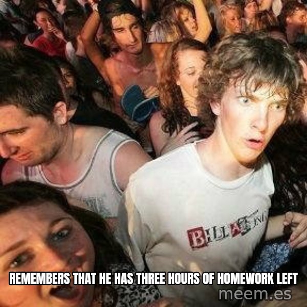 -Sudden Clarity Clarence meme: Remembers that he has three hours of homework left