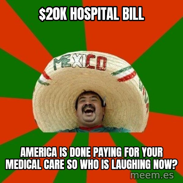 Successful Mexican meme: $20k hospital bill / america is done paying for your medical care so who is laughing now?
