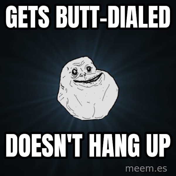 Forever Alone meme: Gets butt-dialed / doesn't hang up