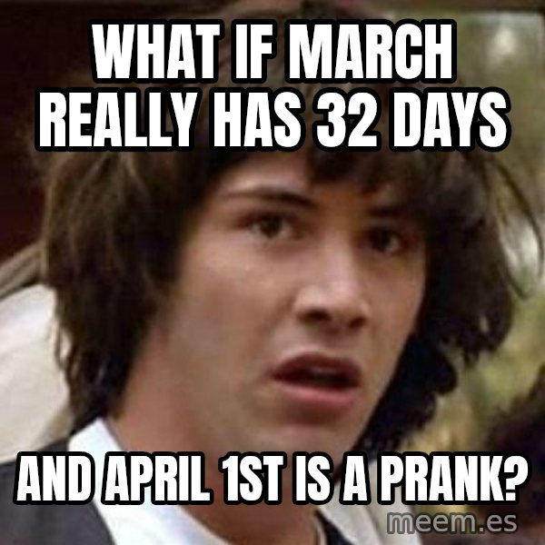 Conspiracy Keanu meme: What if March really has 32 days / And April 1st is a prank?