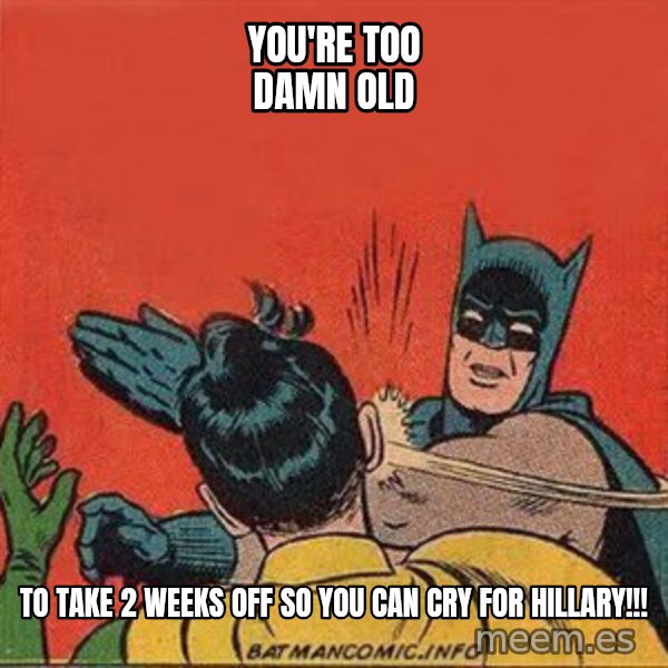 batman slap robin meme: You're too damn old / To take 2 weeks off so you can cry for Hillary!!!