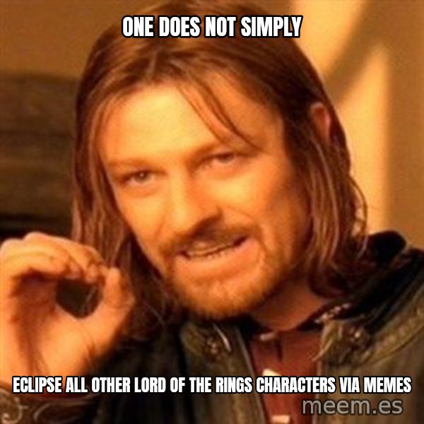 One Does Not Simply meme: One does not simply / eclipse all other Lord of the Rings Characters via memes