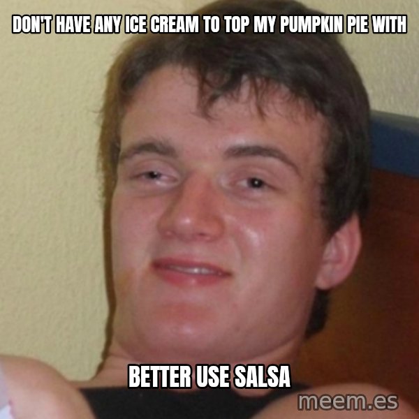 Stoner Stanley meme: Don't have any ice cream to top my pumpkin pie with / Better use salsa