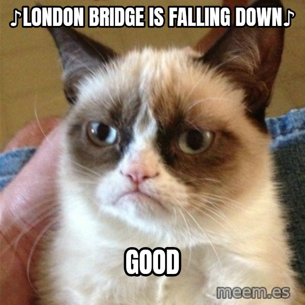 Grumpy Cat  meme: ♪London bridge is falling down♪ / Good