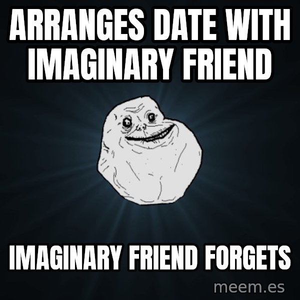 Forever Alone meme: Arranges date with imaginary friend / Imaginary friend forgets