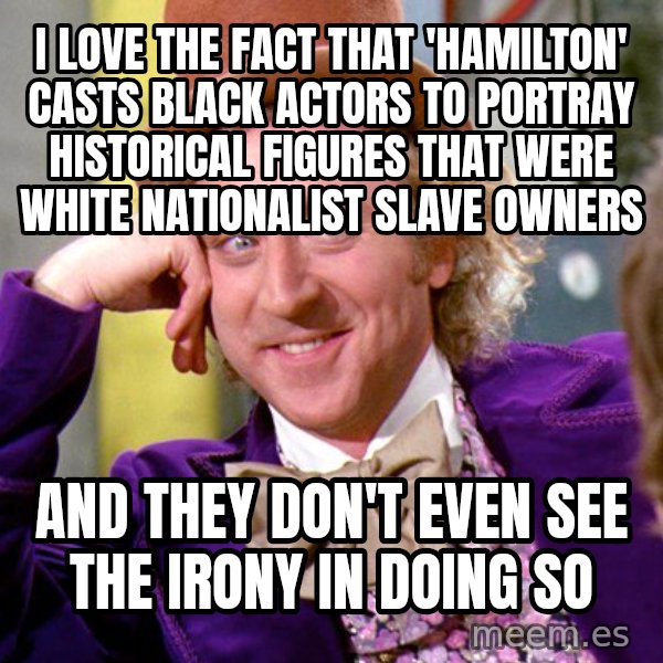 Willy Wonka meme: I love the fact that 'Hamilton' casts black actors to portray historical figures that were white nationalist slave owners / and they don't even see the irony in doing so