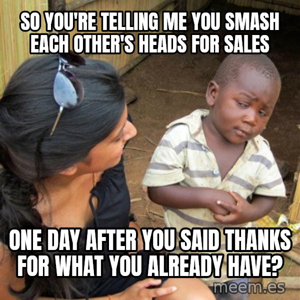 skeptical black kid meme: So you're telling me you smash each other's heads for sales / one day after you said thanks for what you already have?