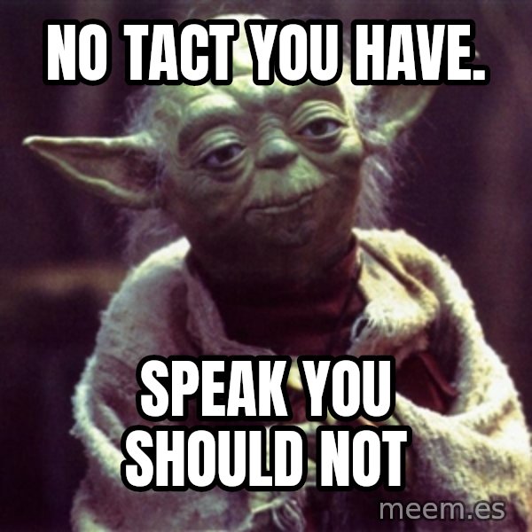 Yoda meme: NO TACT YOU HAVE. / SPEAK YOU SHOULD NOT