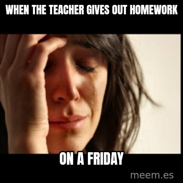 First World Problems meme: when the teacher gives out homework / ON A FRIDAY