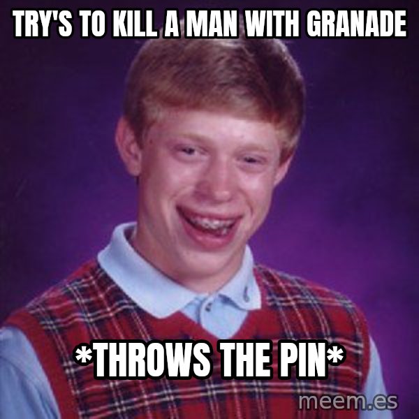 Bad Luck Brian meme: try's to kill a man with granade / *throws the pin*