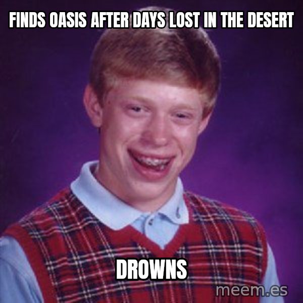 Bad Luck Brian meme: finds oasis after days lost in the desert / drowns
