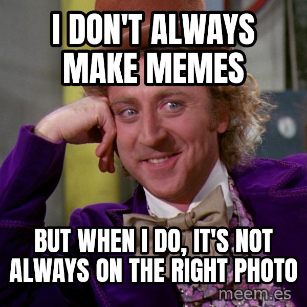Willy Wonka meme: I don't always make memes / But when I do, it's not always on the right photo