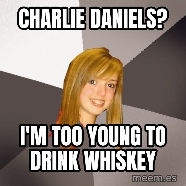 Musically Oblivious 8th Grader meme: Charlie Daniels? / I'm too young to drink whiskey