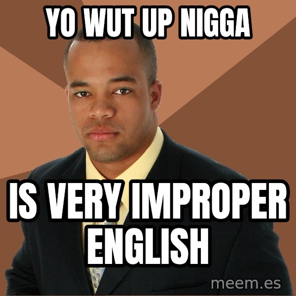 Successful Black Man meme: Yo wut up nigga / Is very improper english