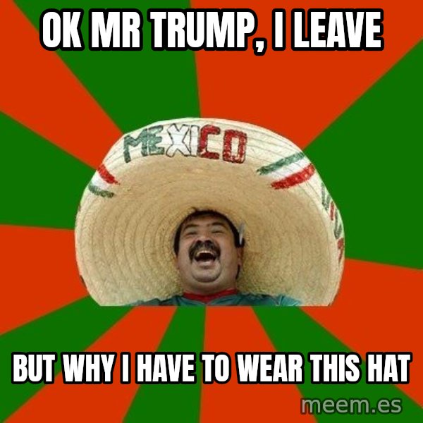 Successful Mexican meme: ok mr trump, i leave / but why i have to wear this hat