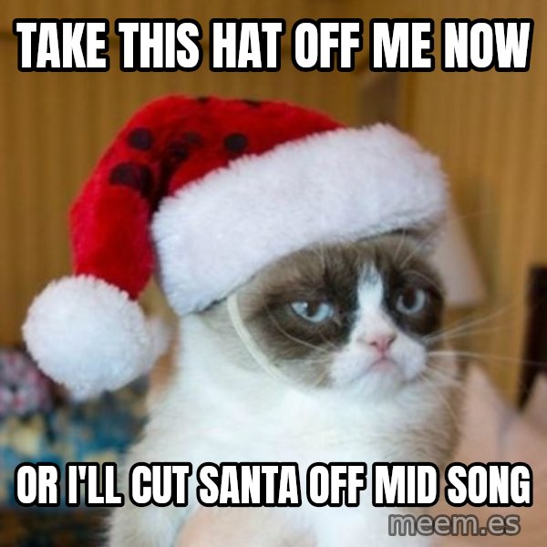 Grumpy Cat Santa Hat meme: TAKE THIS HAT OFF ME NOW / OR I'LL CUT SANTA OFF MID SONG