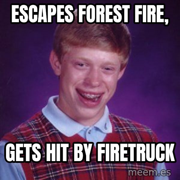 Bad Luck Brian meme: Escapes forest fire, / gets hit by firetruck