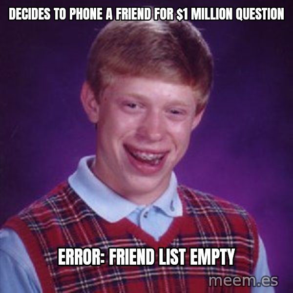Bad Luck Brian meme: Decides to phone a friend for $1 million question / Error: Friend list empty