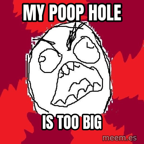 Rage FU meme: my poop hole / is too big