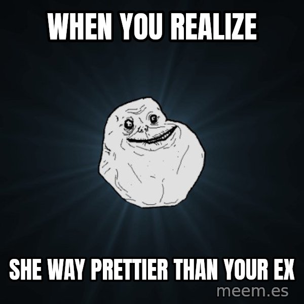 Forever Alone meme: When you realize / She way prettier than your ex