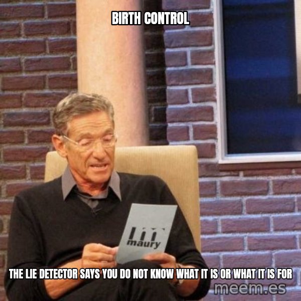 Maury Lie Detector meme: birth control / the lie detector says you do not know what it is or what it is for