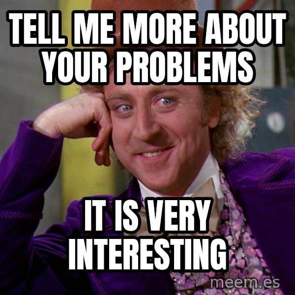 Willy Wonka meme: Tell me more about your problems / It is very interesting