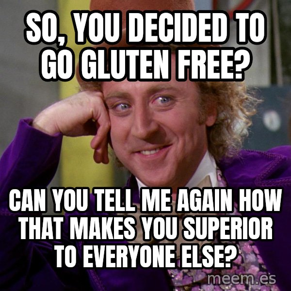 Willy Wonka meme: So, you decided to go gluten free? / Can you tell me again how that makes you superior to everyone else?