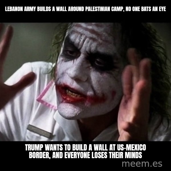 joker mind loss meme: lebanon army builds a wall around palestinian camp, no one bats an eye / trump wants to build a wall at us-mexico border, and everyone loses their minds