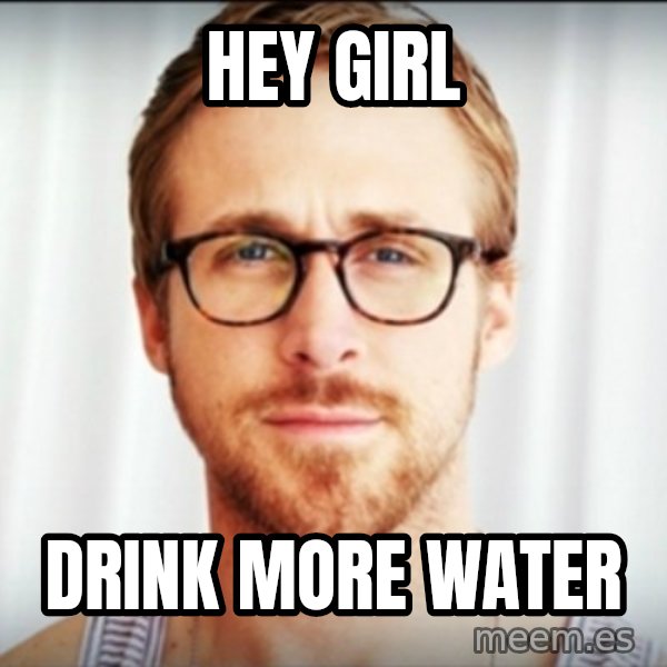 ryan gosling hey girl meme: Hey girl / drink more water