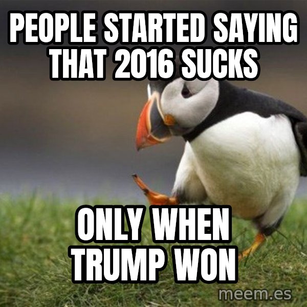 Unpopular Opinion Puffin meme: people started saying that 2016 sucks / only when trump won