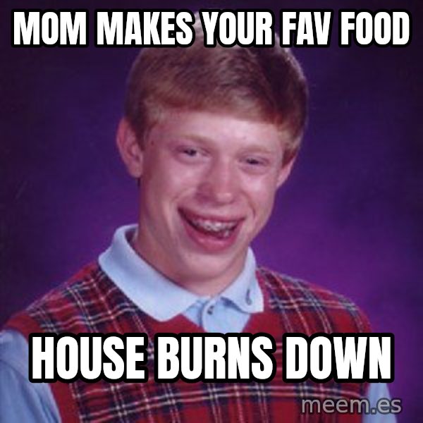 Bad Luck Brian meme: Mom makes your fav food / House burns down