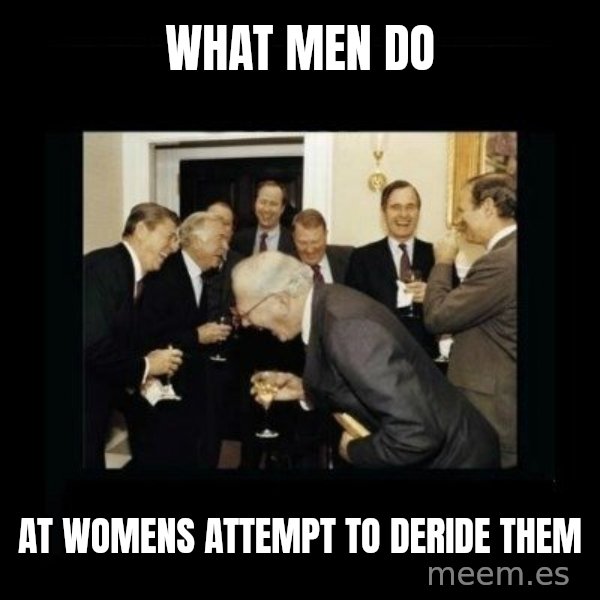 Rich Men Laughing meme: WHAT MEN DO / AT WOMENS ATTEMPT TO DERIDE THEM
