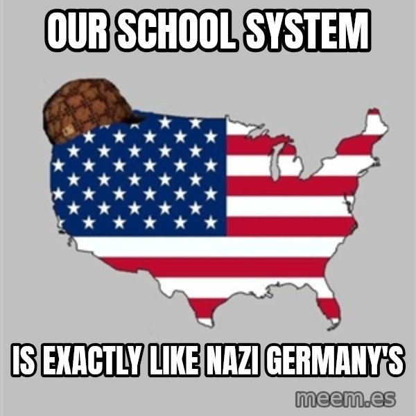 Scumbag America2 meme: OUR SCHOOL SYSTEM / IS EXACTLY LIKE NAZI GERMANY'S