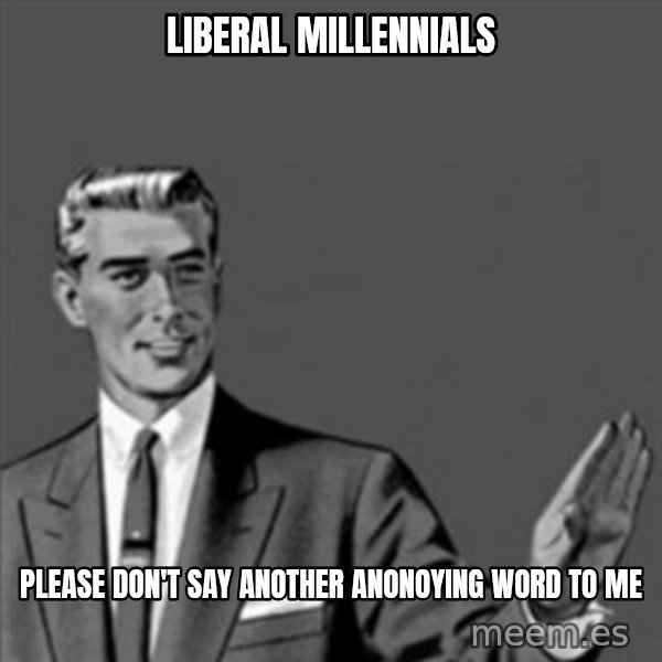 Correction Guy meme: liberal millennials / please don't say another anonoying word to me