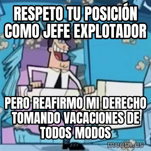 TimmyS Dad Battering Ram meme: RESPETO TU POSICIÓN COMO JEFE EXPLOTADOR / PERO REAFIRMO MI DERECHO TOMANDO VACACIONES DE TODOS MODOS