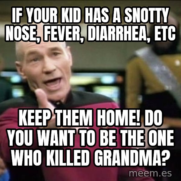 Why the fuck meme: if your kid has a snotty nose, fever, diarrhea, etc / keep them home! DO you want to be the one who killed grandma?
