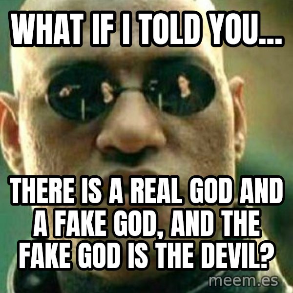 What If I Told You meme: What if I told you... / There is a real God and a fake god, and the fake god is the devil?