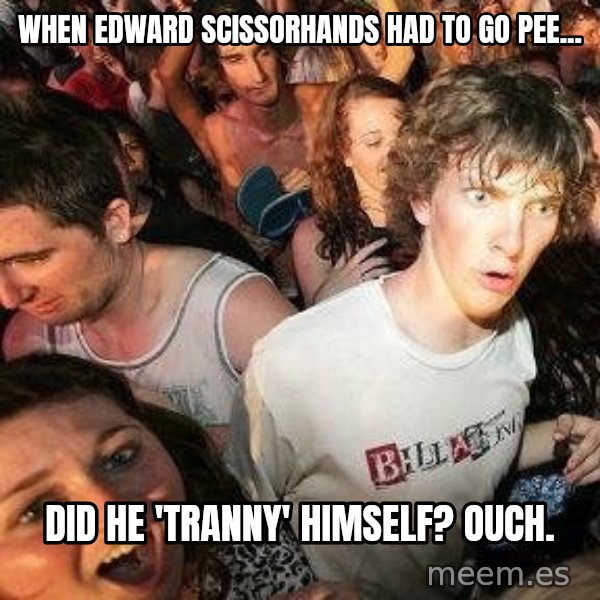 -Sudden Clarity Clarence meme: when edward scissorhands had to go pee... / did he 'tranny' himself? ouch.